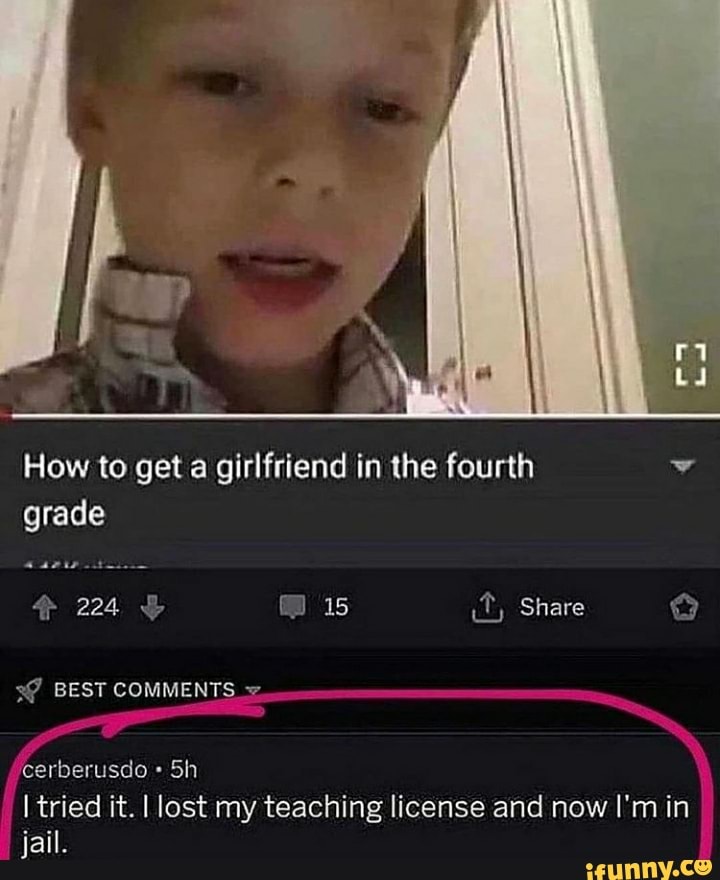 How to get a girlfriend in the fourth grade
224 15 it, Share
BEST COMMENTS
cerberusdo
Sh
tried it. I lost my teaching license and now I'm in jail.