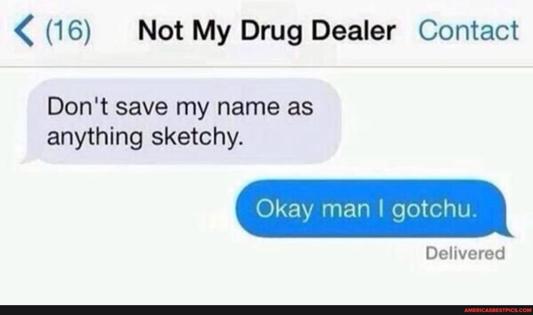 (16) Not My Drug Dealer Contact
Don't save my name as anything sketchy.
Okay man I gotchu.
Delivered