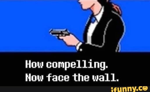 How compelling. How face the wall. - iFunny