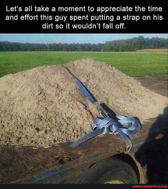Let's all take a moment to appreciate the time and effort this guy spent putting a strap on his dirt so it wouldn't fall off.
