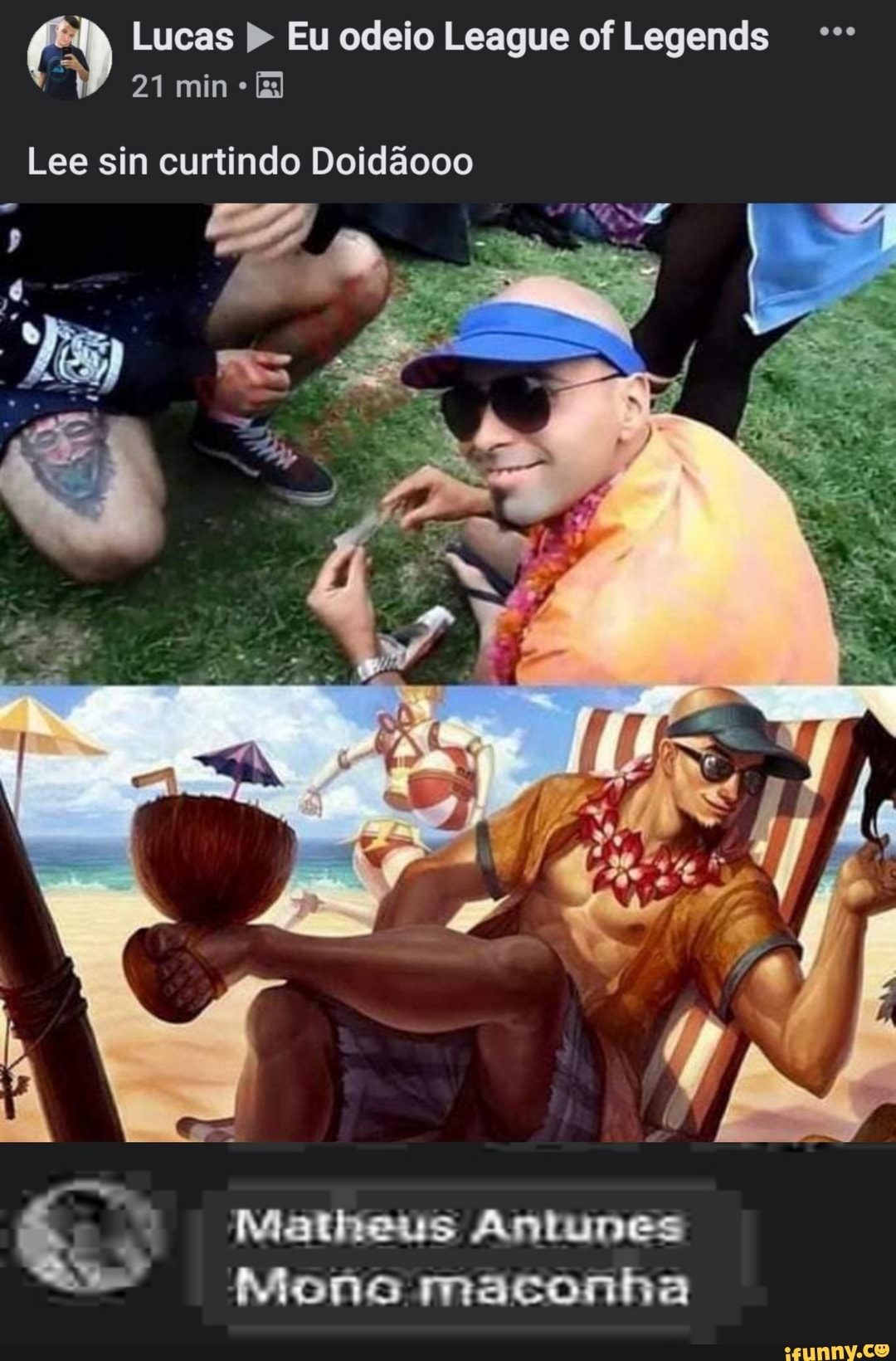 Lucas Eu odeio League of Legends
Lee sin curtindo Doidãooo
Matheus Antunes
Mona maconha