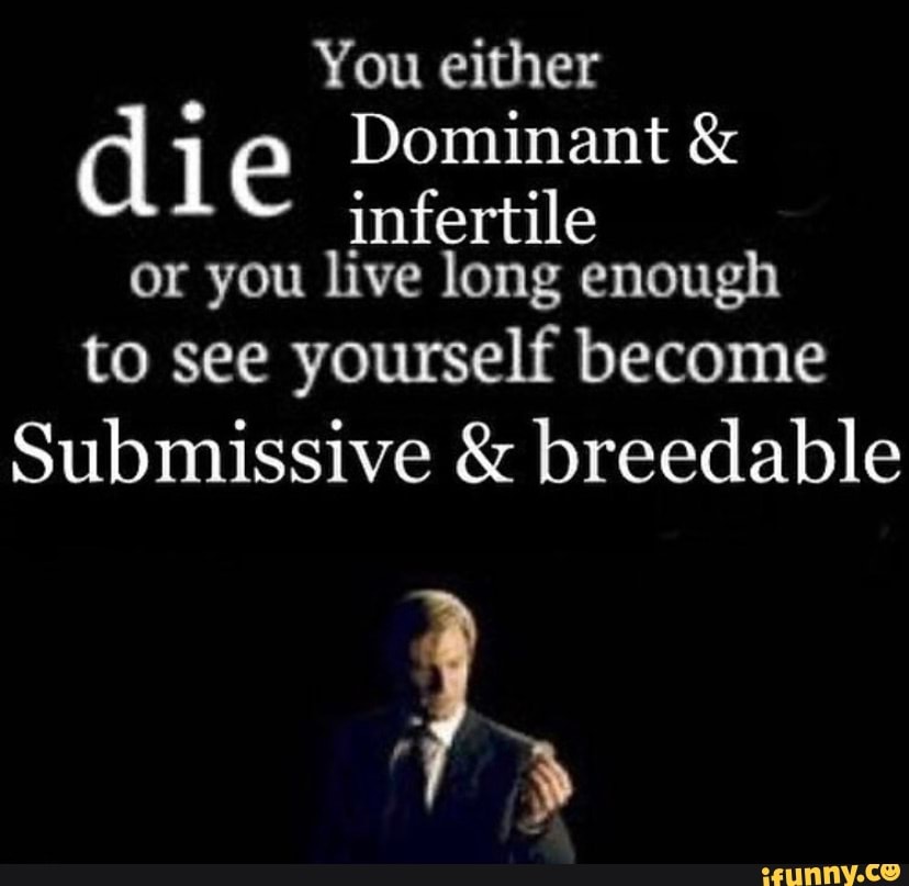 You either di Dominant & infertile or you live long enough to see