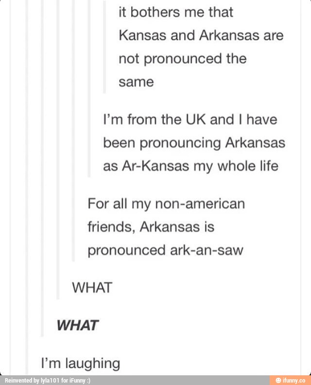 It bothers me that Kansas and Arkansas are not pronounced the I’m from