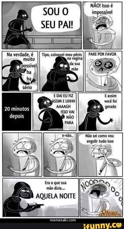 sou O
SEU PAI! I
NÃO! Isso é impossível
Não sei como vou engolir tudo isso
20 minutos
depois
Erao que sua mãe dizia.
AQUELA NOITE
'memesaki-com
