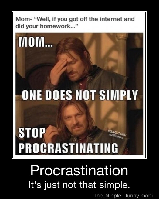 Mom Well If You Got Off The Internet And Did Your Homework One Does Not Simply Stops Fa Procrastinating Procrastination It S Just Not That Simple Procrastination It S Just Not That Simple