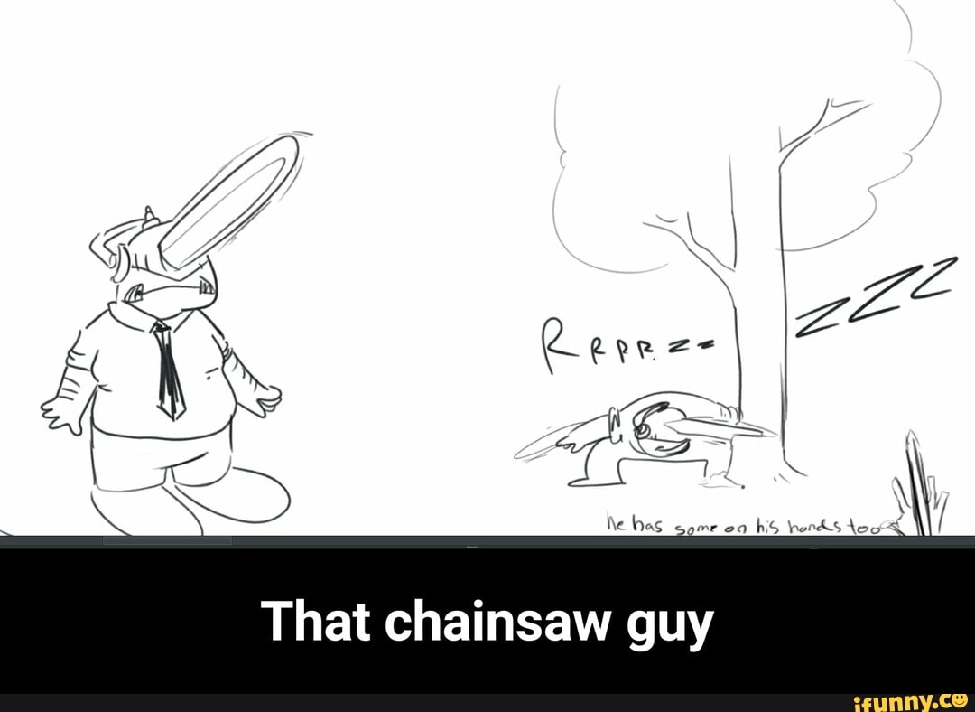 That chainsaw guy - That chainsaw guy