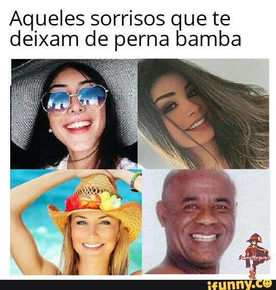 Aqueles sorrisos que te
deixam de perna bamba