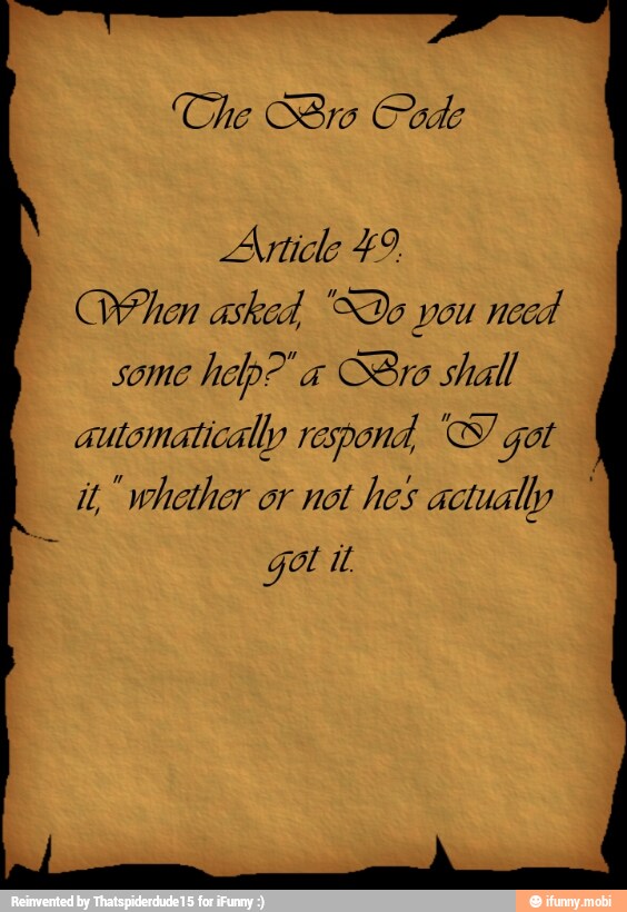 Che S8ro Code
Article 49,
When asked. Do you need
some
help?" a Bro shall
automatically respond, S got
it, whether or not hes actually