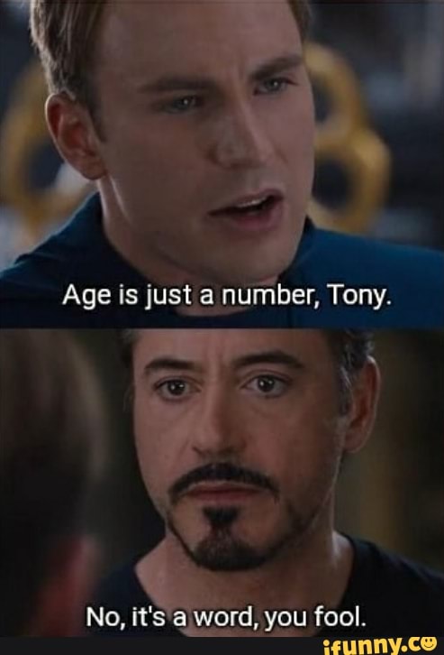 Age is just a number, Tony.
No, [t's word, you fool.