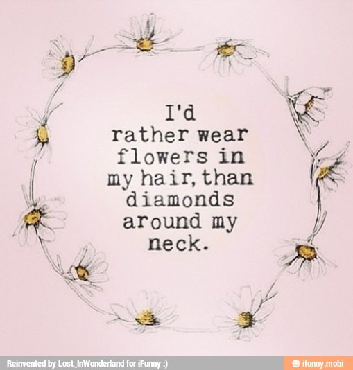 E
Tather wear flowers in I
my hair, than
A
diamonds
around my Y
neck. A