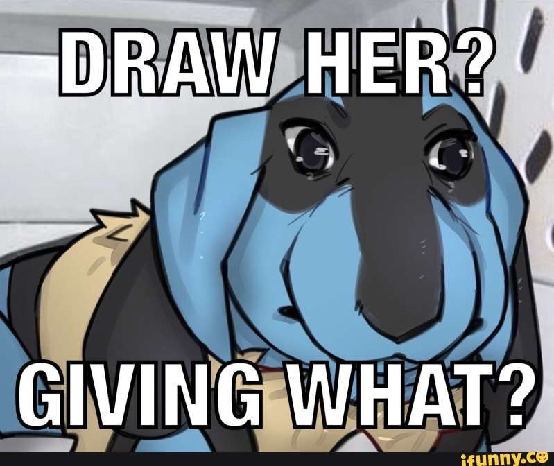 I draw now. Now draw her. Now draw her giving Birth. Draw her giving Birth. Now draw her meme.