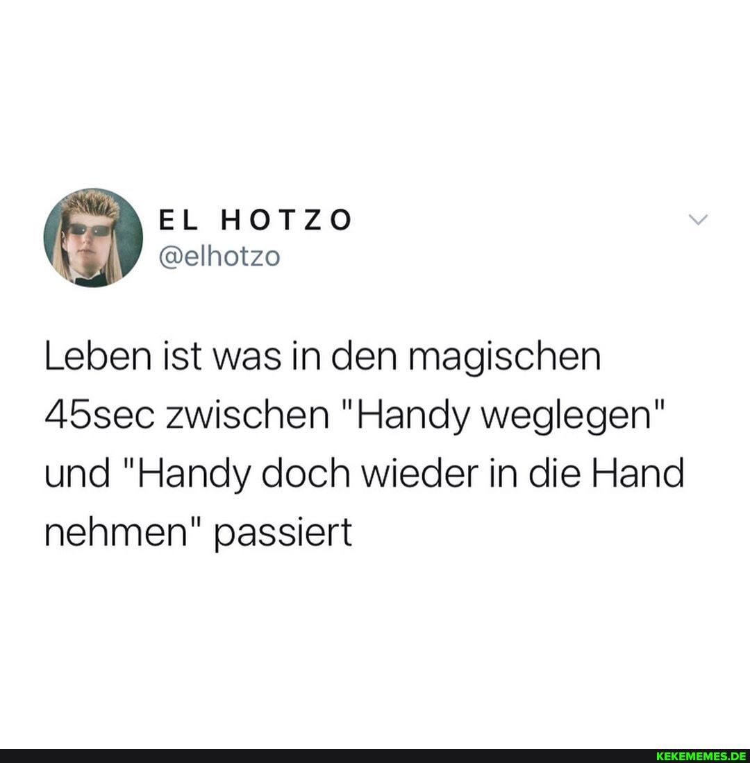 Leben ist was in den magischen
A5sec zwischen "Handy weglegen" und "Handy doch wieder in die Hand nehmen" passiert