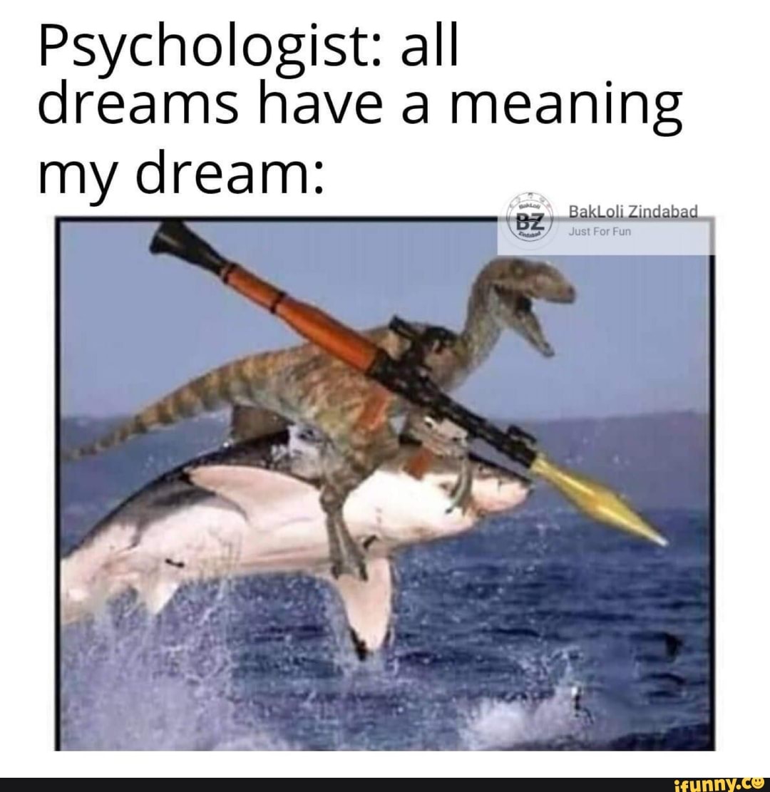 Psychologist: all
dreams have a meaning
my dream:
