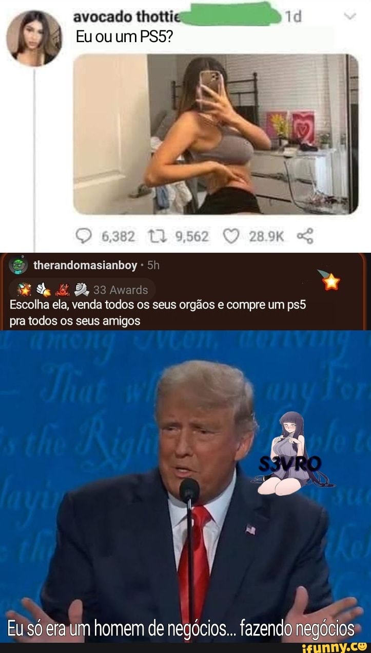 avocado thottie
Eu ou um
therandomasianboy 5!
Escolha ela, venda todos os seus orgãos e compre um pra todos os seus amigos
Eu só era um homem de negócios... fazendo negócios