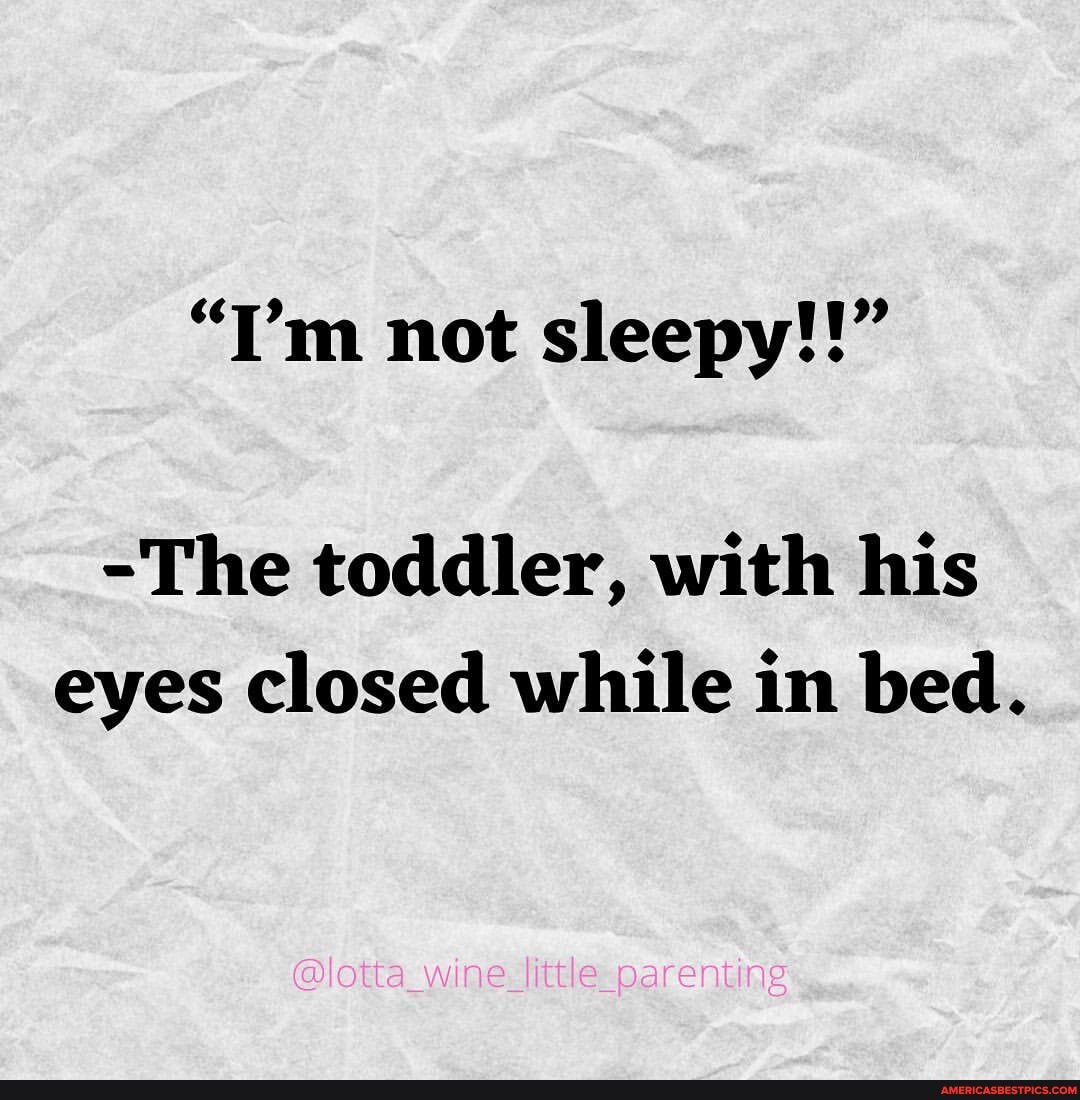 "I'm not sleepy!!"
-The toddler, with his eyes closed while in bed.
@lotta_wine_ ttle_parenting