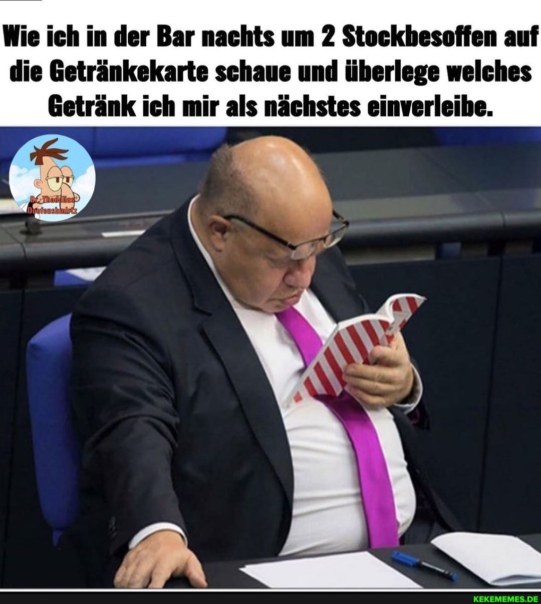 Wie ich in der Bar nachts um 2 Stockbesoffen auf die Getränkekarte schaue und überlege welches
Getränk ich mir als nächstes einverleibe.