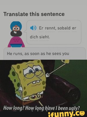 Translate this sentence
He runs, as soon as he sees you