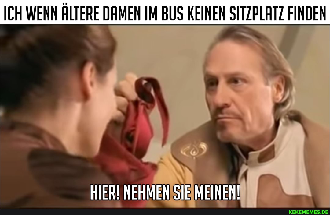 ICH WENN ÄLTERE DAMEN IM BUS KEINEN SITZPLATZ FINDEN
HIER! NEHMEN SIE MEINEN!