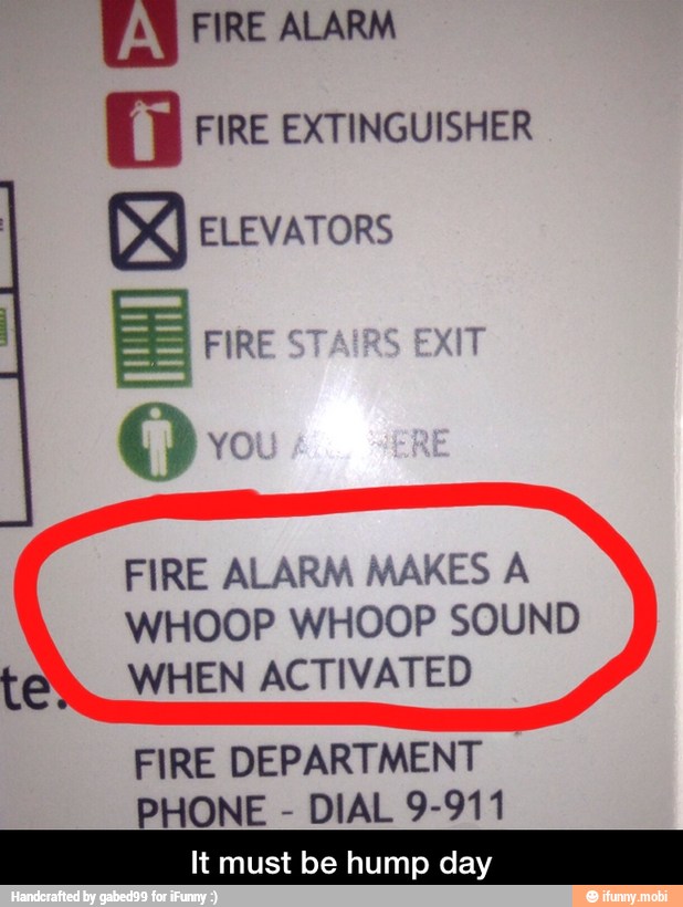 E FIRE ALARM
O FIRE EXTINGUISHER
NX ELEVATORS
I ES FIRE ST EXIT
O:
FIRE ALARM MAKES A
WHOOP WHOOP SOUND
WHEN ACTIVATED
FIRE DEPARTMENT
PHONE DIAL 9-911
It must be hump day - It must be hump day