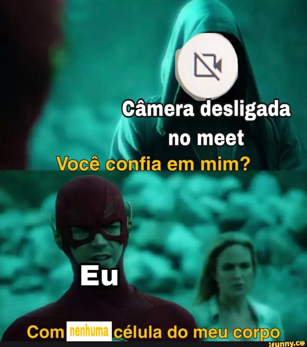 Câmera desligada
no meet
Você confia em mim?
Com célula do meu