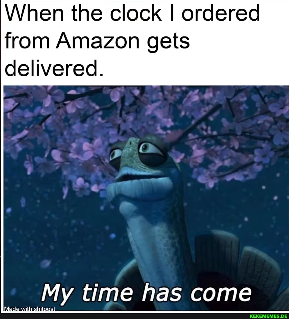 When the clock I ordered from Amazon gets delivered.
My time has come