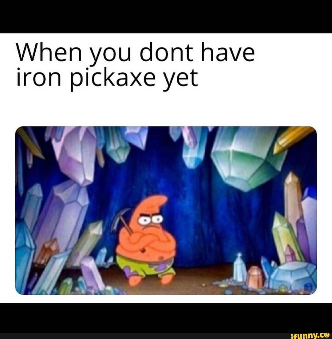 When you dont have iron pickaxe yet iFunny