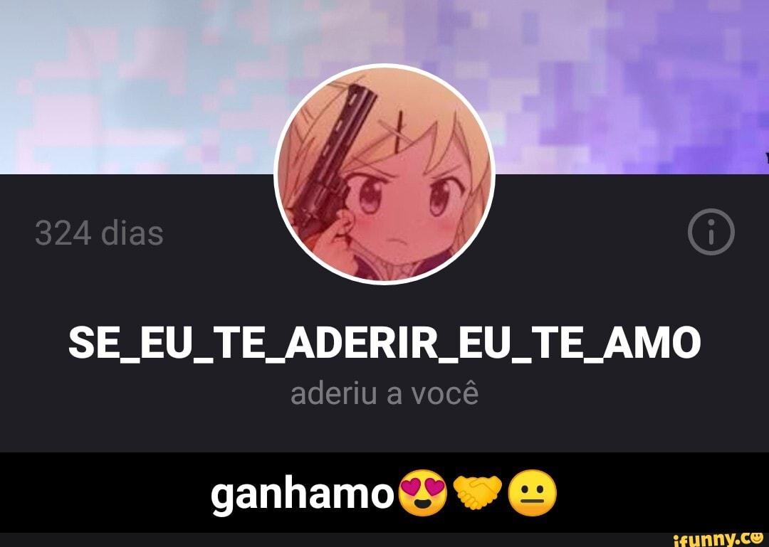 SE EU TE ADERIR EU TE AMO
aderiu a você
(es)
ganhamo (es) - ganhamo😍🤝😐
