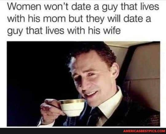 Women won't date a guy that lives with his mom but they will date a guy that lives with his wife