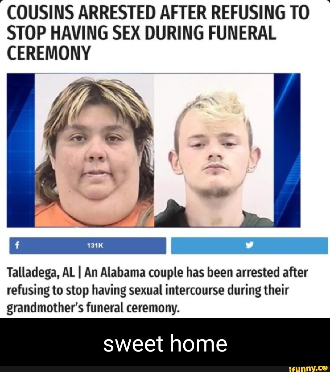 Cousins Arrested After Refusing To Stop Having Sex During Funeral Ceremony Ps Talladega Al I An 2626
