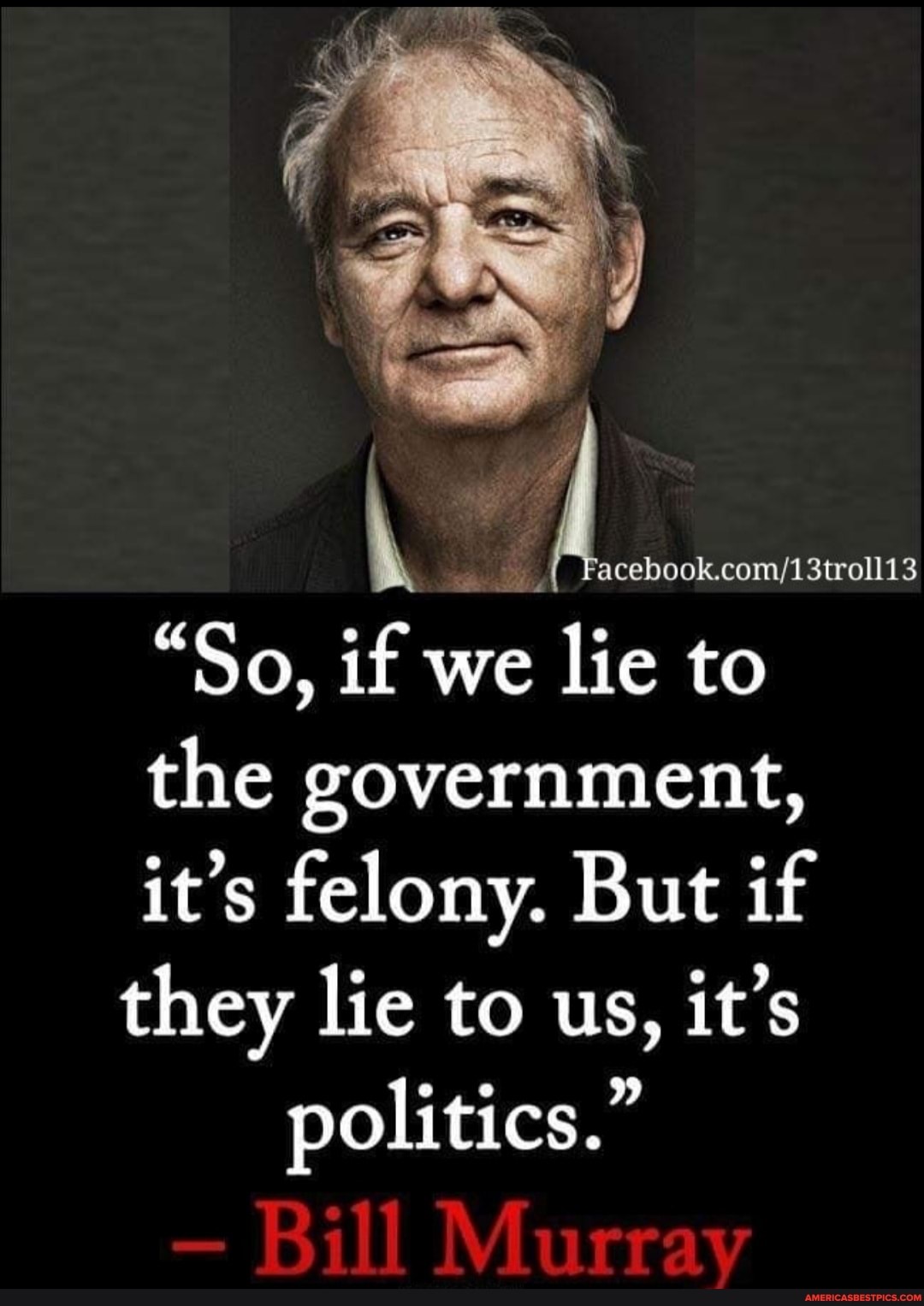 my
"So, if we lie to the government, it's felony. But if they lie to us, it's politics."
- Bill Murray
