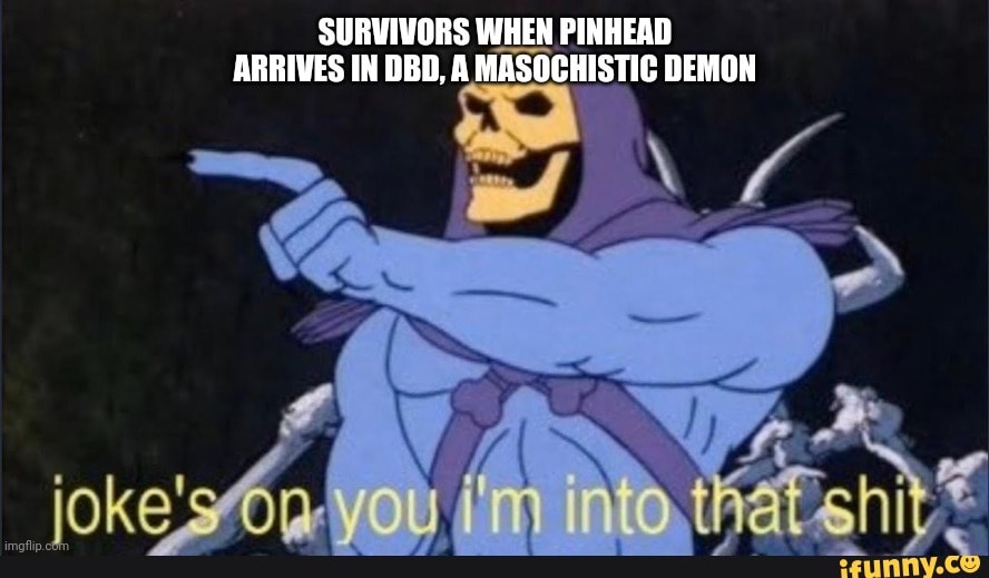 Into this. Jokes on you im into that. Jokes on you im into that shit. Jokes on you. Joke's on you, i'm into that shit! Skeletor.