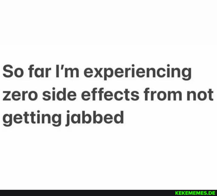 So far I'm experiencing zero side effects from not getting jabbed