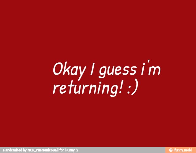Okay I guess
returning!