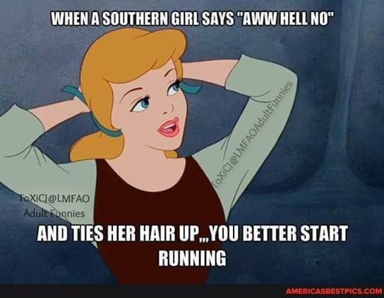 WHEN SOUTHERN GIRL SAYS "AWW HELL NO"
AND TIES HER HAIR UP,, YOU BETTER START RUNNING