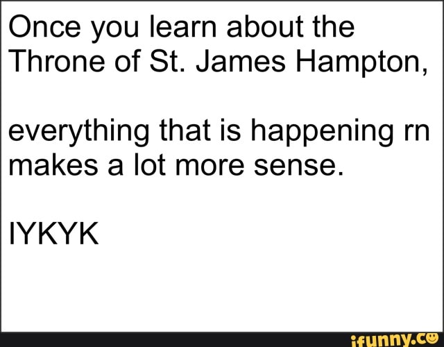 Once you learn about the
Throne of St. James Hampton,
everything that is happening rn
makes a lot more sense.
IYKYK
