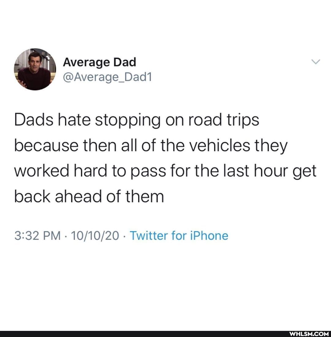 Average
@Average_Dadi
Dads hate stopping on road trips because then all of the vehicles they worked hard to pass for the last hour get back ahead of them
PM - - Twitter for iPhone
