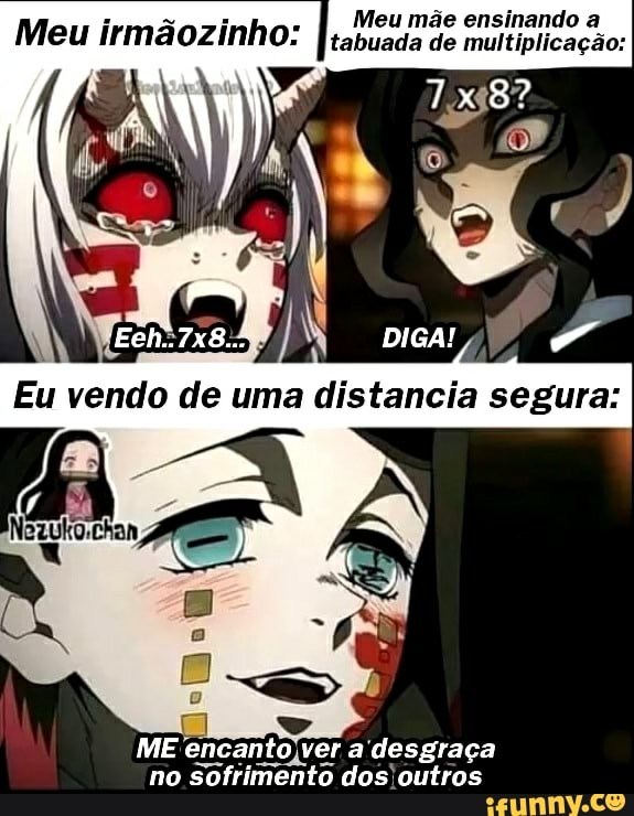 Meu mãe ensinando a
Meu irmãozinho: Iabuada de multiplicação:
DIGA
uma segures
ME encanto ver desgraça no sofrimento dos outros