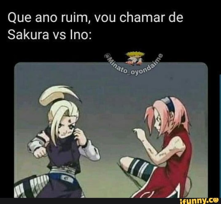 Que ano ruim, vou chamar de
Sakura vs Ino: