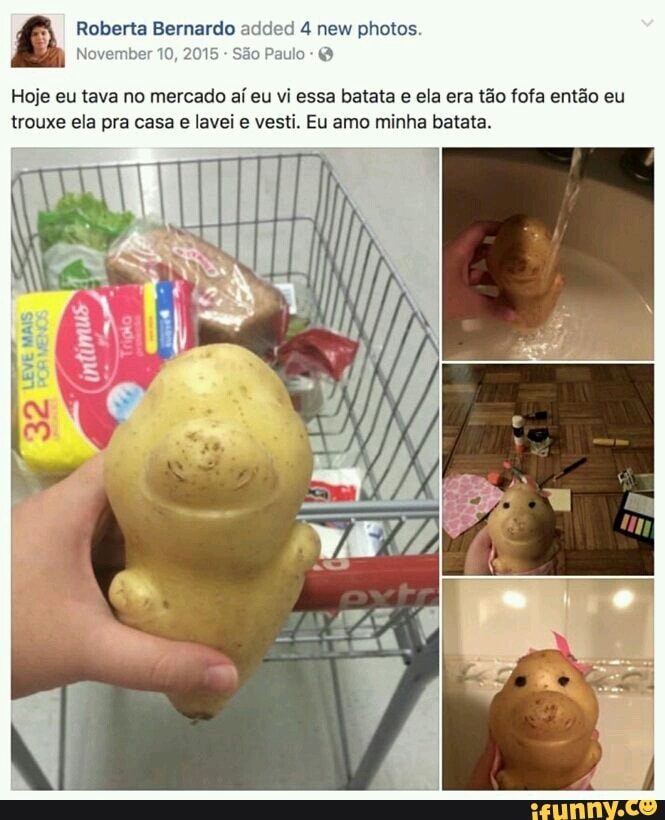 2015 aulo
Hoje eu tava no mercado aí eu vi essa batata e ela era tão fofa então eu
trouxe ela pra casa e lavei e vesti. Eu amo minha batata.
