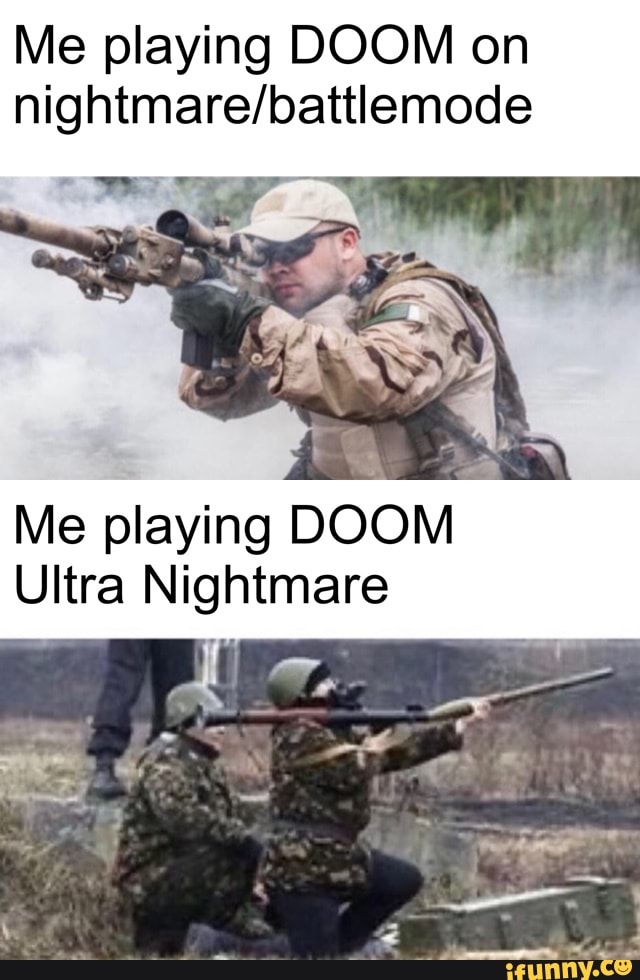 Me playing DOOM on
nightmare/battlemode
Me playing DOOM
Ultra Nightmare
