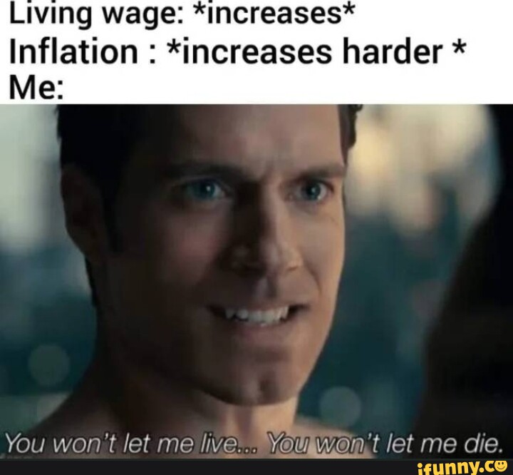 Living wage: *increases* Inflation : *increases harder * Me: You won't ...