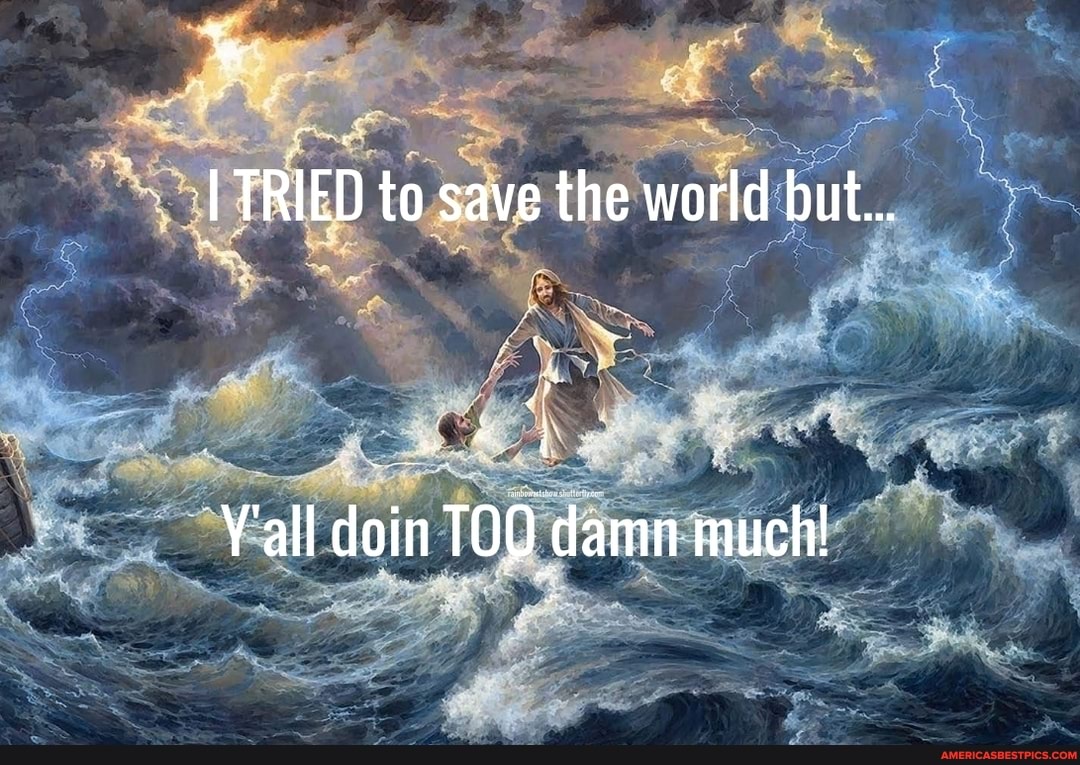 TRIED to save the world but...
Yall doin damn much!