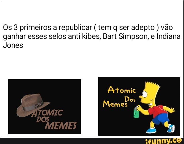 Os 3 primeiros a republicar (tem q ser adepto vão
ganhar esses selos anti kibes, Bart Simpson, e Indiana
Jones