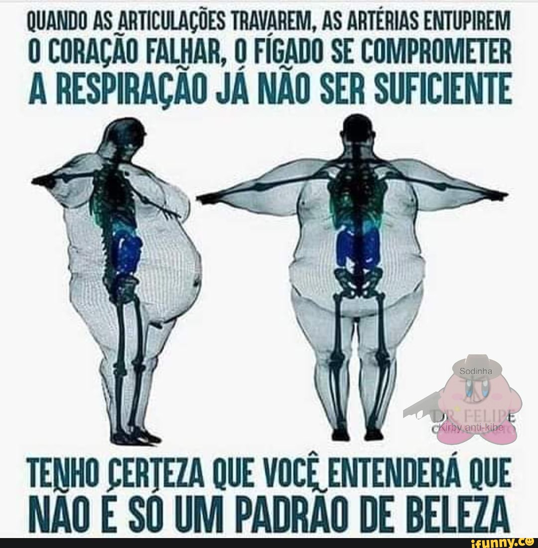 QUANDO AS ARTICULAÇÕES TRAVAREM, AS ARTÉRIAS ENTUPIREM CORAÇÃO FALHAR, FÍGADO SE COMPROMETER
RESPIRAÇÃO JÁ NÃO SER SUFICIENTE
TENHO CERTEZA QUE VOCÊ ENTENDERÁ RÁ QUE NÃO SO UM PADRÃO DE BELEZA
