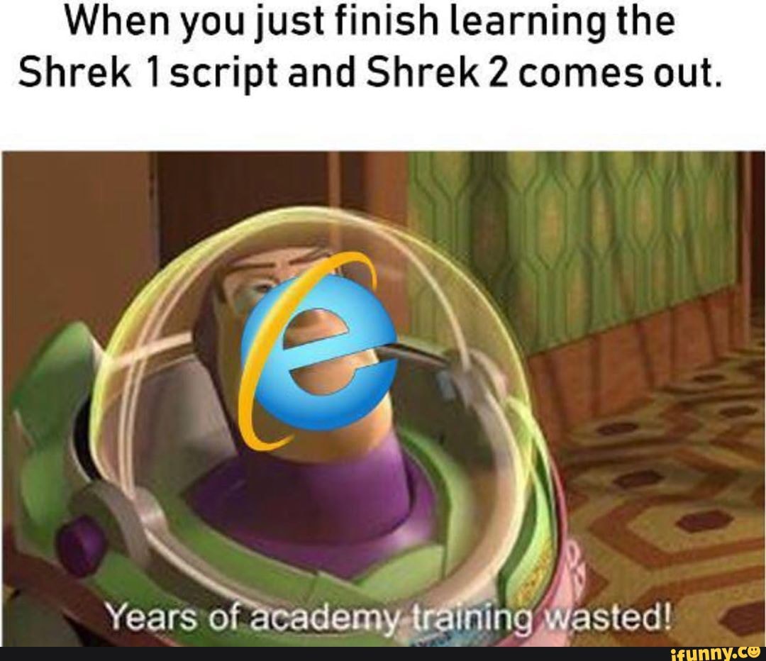When you just finish learning the
Shrek 1 script and Shrek 2 comes out.
ning Wasted!
