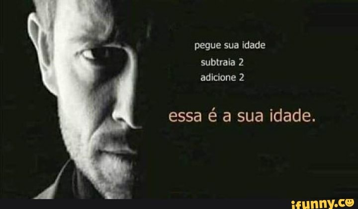 pegue sua idade subtraia 2 adicione 2
essa é a sua idade.