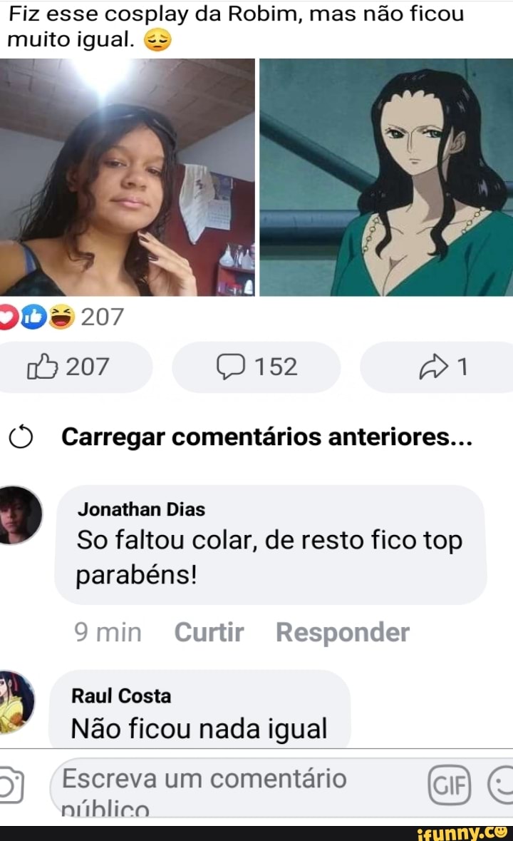 Fiz esse cosplay da Robim, mas não ficou muito igual.
207
207 152
(O Carregar comentários anteriores...
Jonathan Dias
So faltou colar, de resto fico top parabéns!
"min Curtir Responder
Raul Costa
Não ficou nada igual
D) Escreva um comentário
núblico