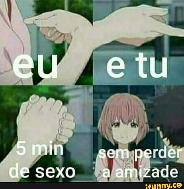 Eu Etu Min Sem Perder De Sexo A Amizade IFunny Brazil