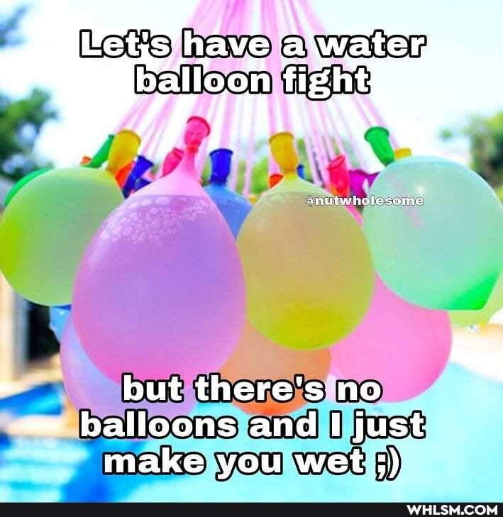 Lets awe
but there's no balloons and just make you wet