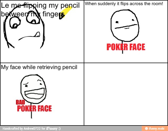 When suddenly it flips across the room!
My face while retrieving pencil
POK R FACE